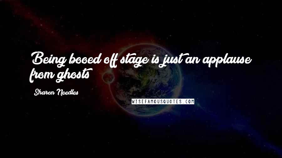 Sharon Needles Quotes: Being booed off stage is just an applause from ghosts!