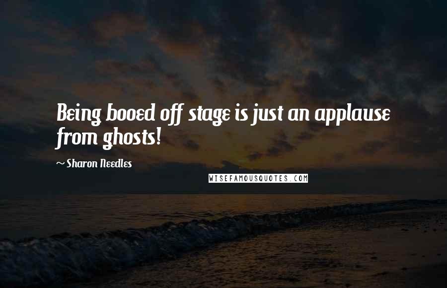 Sharon Needles Quotes: Being booed off stage is just an applause from ghosts!
