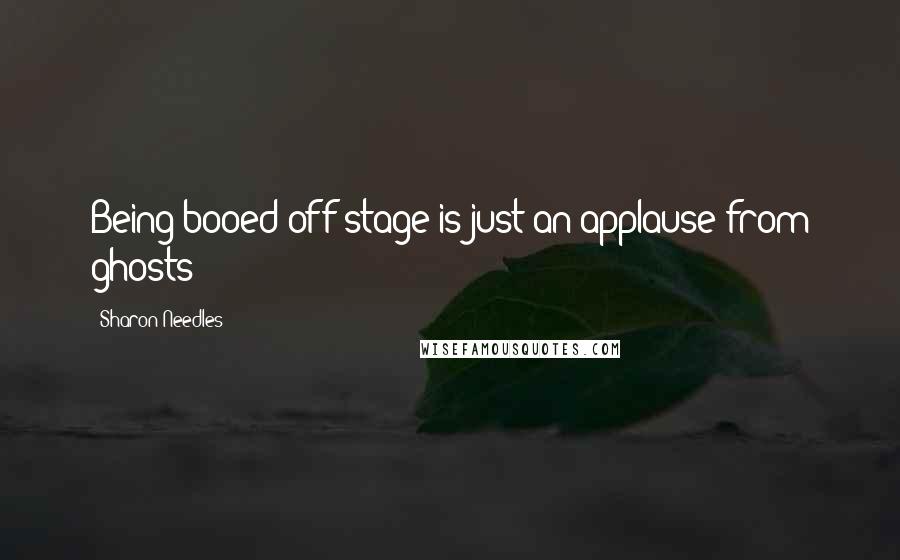 Sharon Needles Quotes: Being booed off stage is just an applause from ghosts!