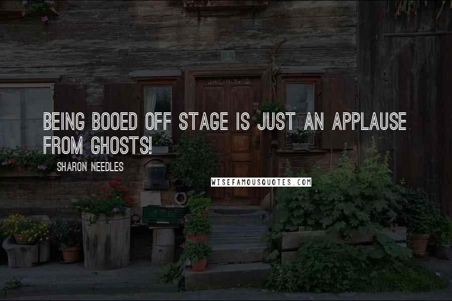 Sharon Needles Quotes: Being booed off stage is just an applause from ghosts!