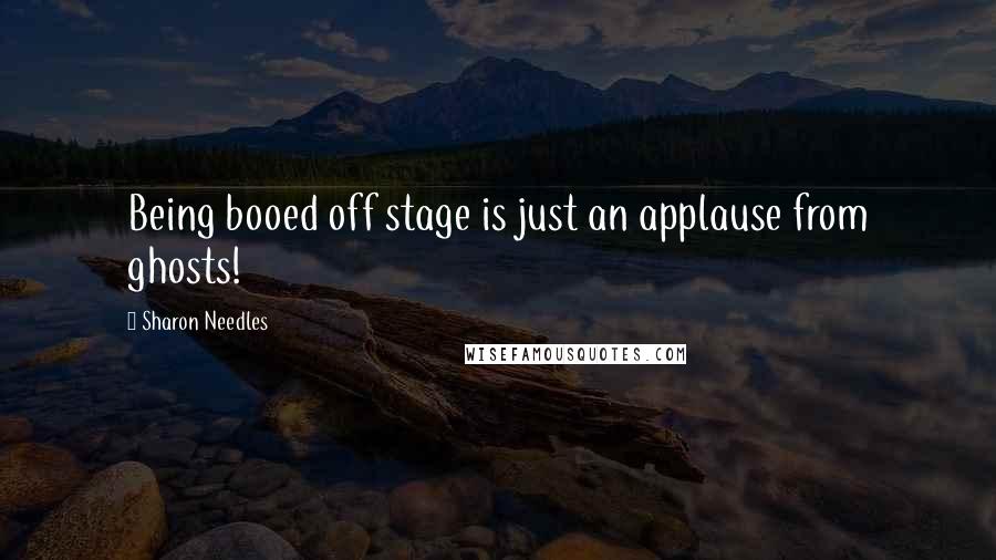 Sharon Needles Quotes: Being booed off stage is just an applause from ghosts!