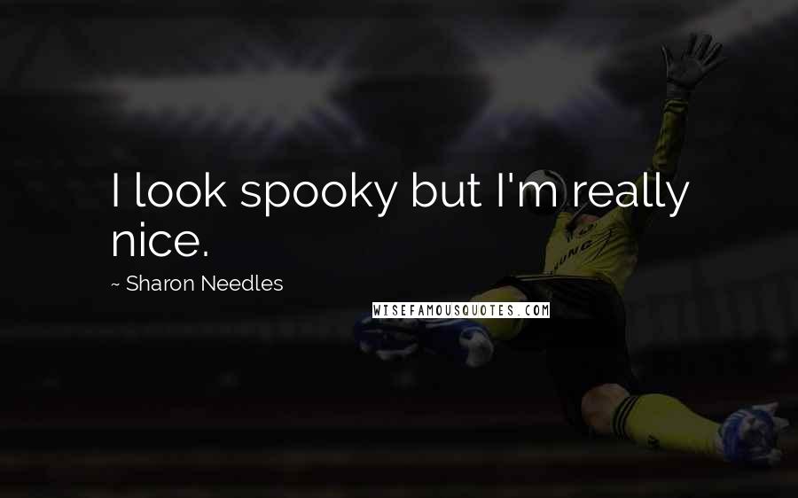 Sharon Needles Quotes: I look spooky but I'm really nice.