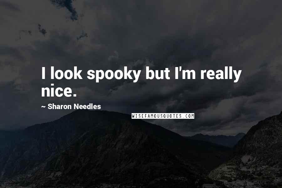 Sharon Needles Quotes: I look spooky but I'm really nice.