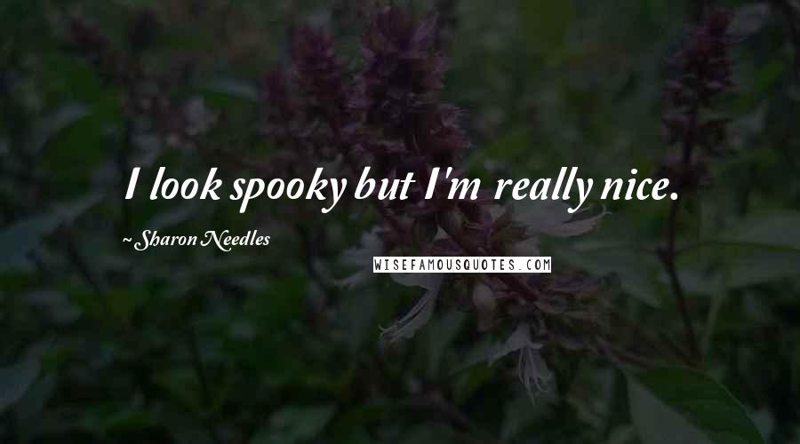 Sharon Needles Quotes: I look spooky but I'm really nice.