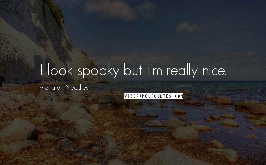 Sharon Needles Quotes: I look spooky but I'm really nice.