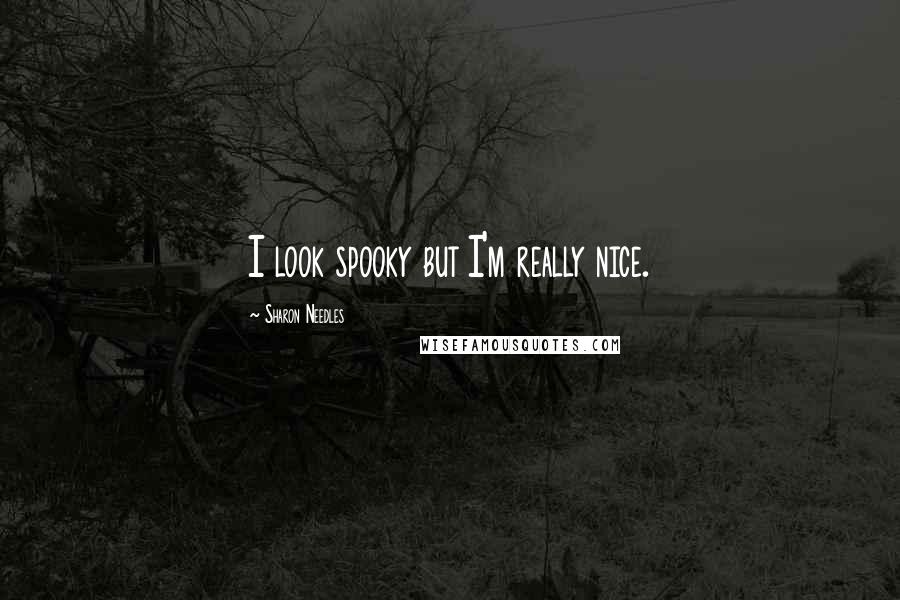 Sharon Needles Quotes: I look spooky but I'm really nice.