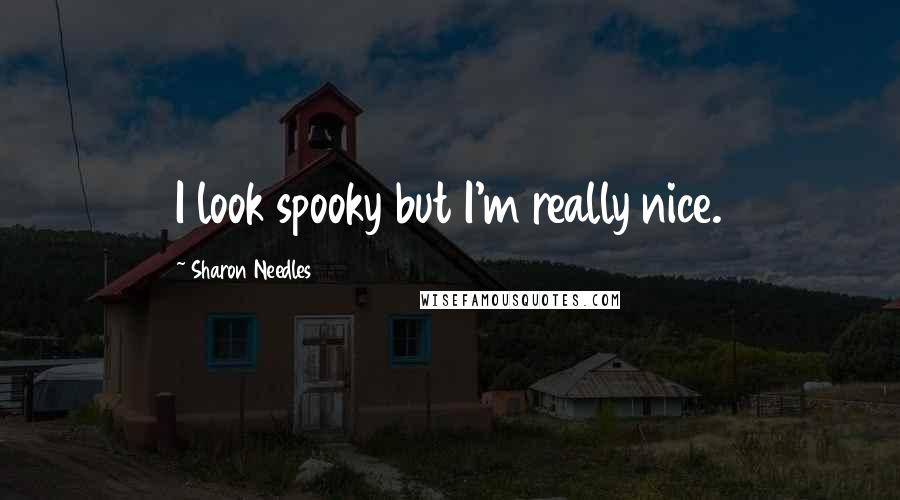 Sharon Needles Quotes: I look spooky but I'm really nice.