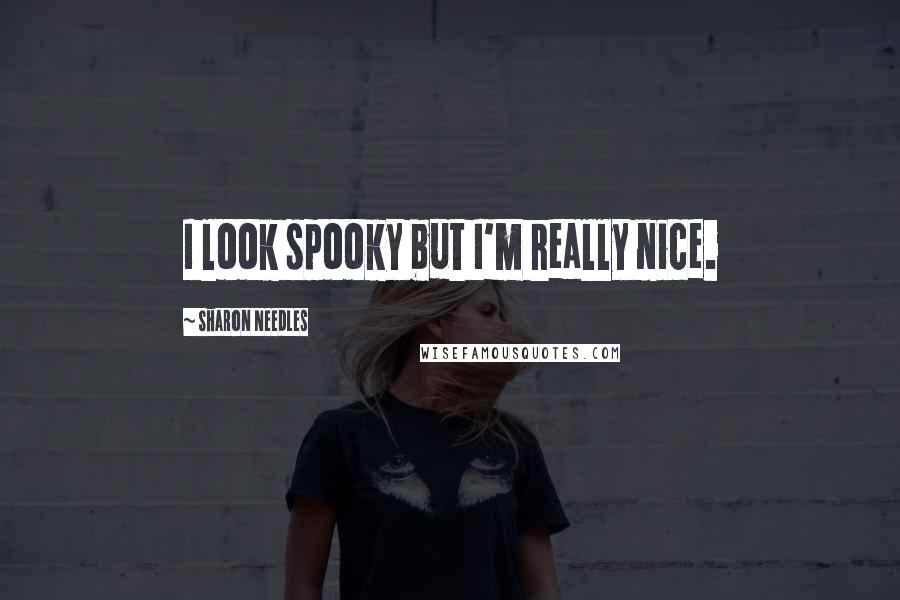 Sharon Needles Quotes: I look spooky but I'm really nice.