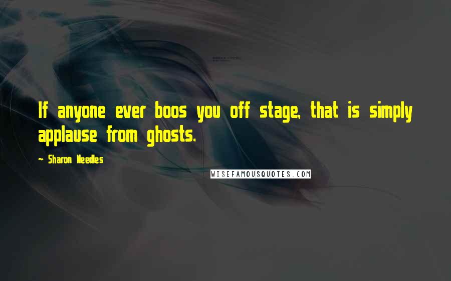 Sharon Needles Quotes: If anyone ever boos you off stage, that is simply applause from ghosts.