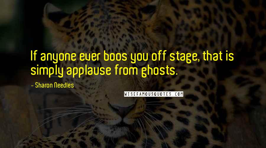 Sharon Needles Quotes: If anyone ever boos you off stage, that is simply applause from ghosts.