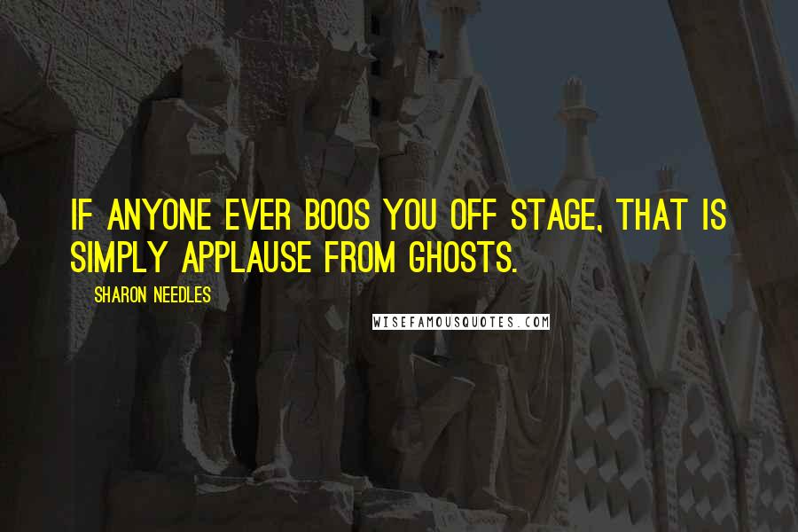 Sharon Needles Quotes: If anyone ever boos you off stage, that is simply applause from ghosts.