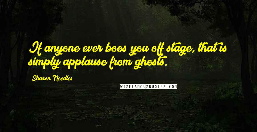 Sharon Needles Quotes: If anyone ever boos you off stage, that is simply applause from ghosts.