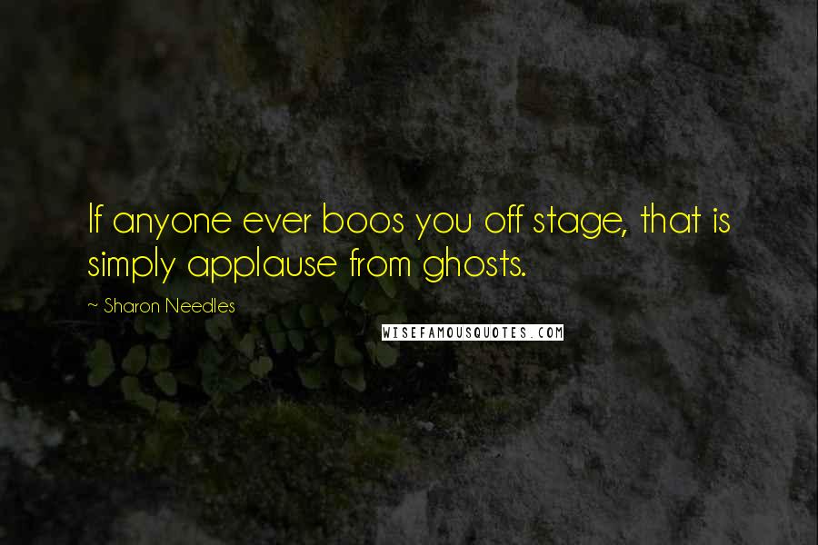 Sharon Needles Quotes: If anyone ever boos you off stage, that is simply applause from ghosts.