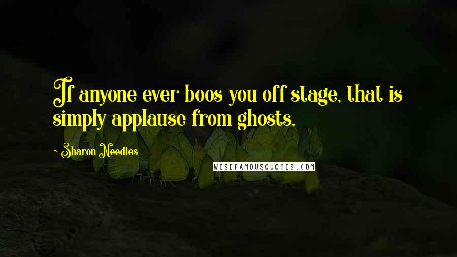 Sharon Needles Quotes: If anyone ever boos you off stage, that is simply applause from ghosts.