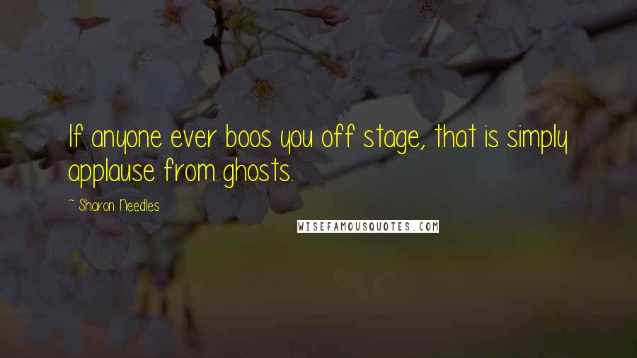 Sharon Needles Quotes: If anyone ever boos you off stage, that is simply applause from ghosts.