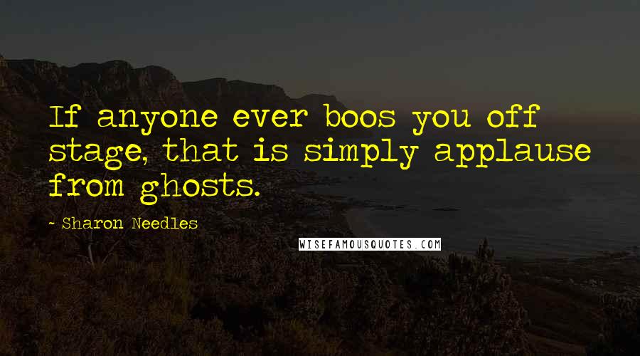 Sharon Needles Quotes: If anyone ever boos you off stage, that is simply applause from ghosts.