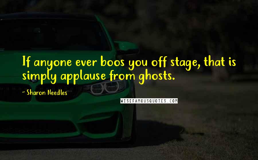 Sharon Needles Quotes: If anyone ever boos you off stage, that is simply applause from ghosts.