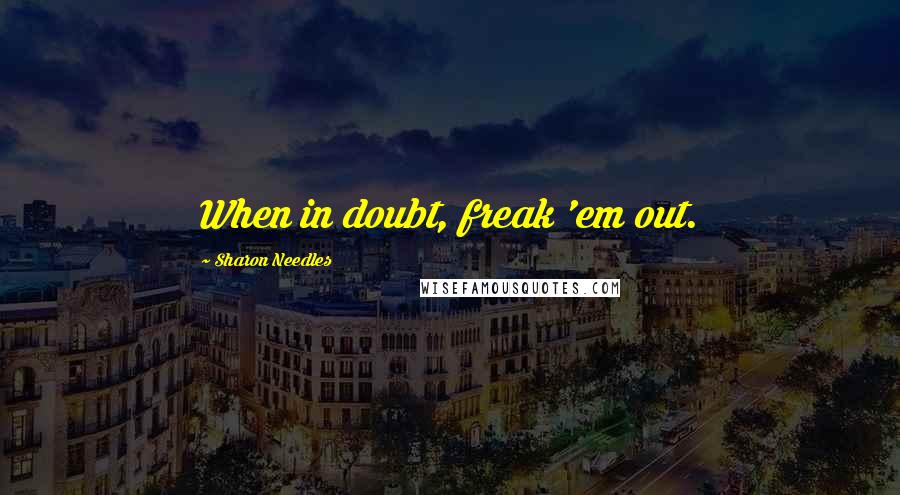 Sharon Needles Quotes: When in doubt, freak 'em out.