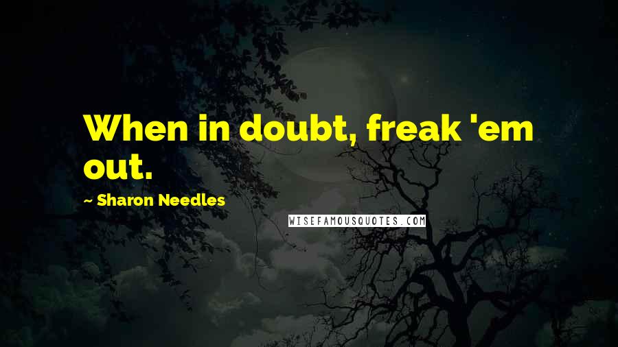 Sharon Needles Quotes: When in doubt, freak 'em out.