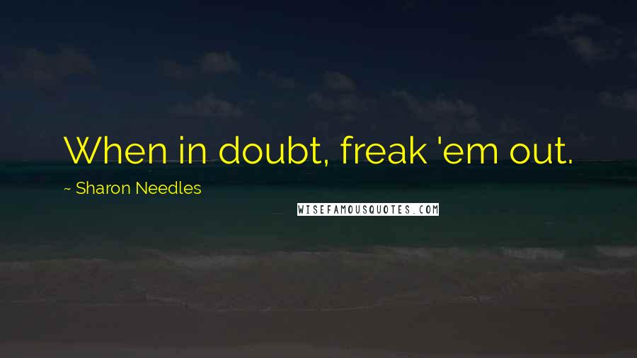 Sharon Needles Quotes: When in doubt, freak 'em out.