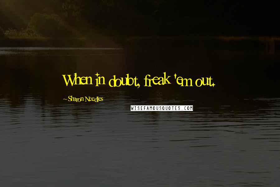 Sharon Needles Quotes: When in doubt, freak 'em out.