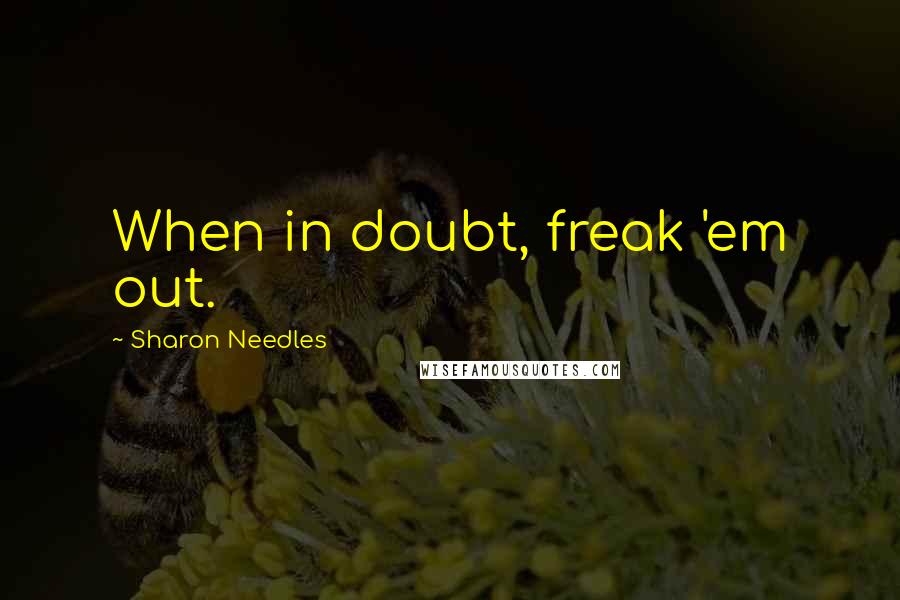 Sharon Needles Quotes: When in doubt, freak 'em out.