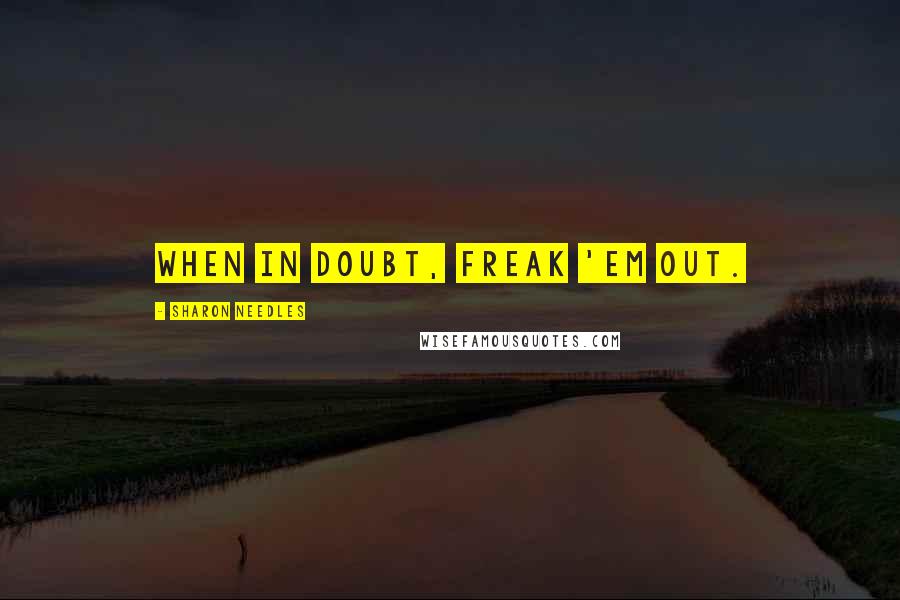 Sharon Needles Quotes: When in doubt, freak 'em out.