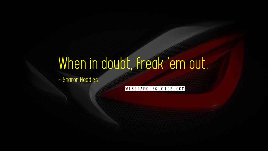 Sharon Needles Quotes: When in doubt, freak 'em out.