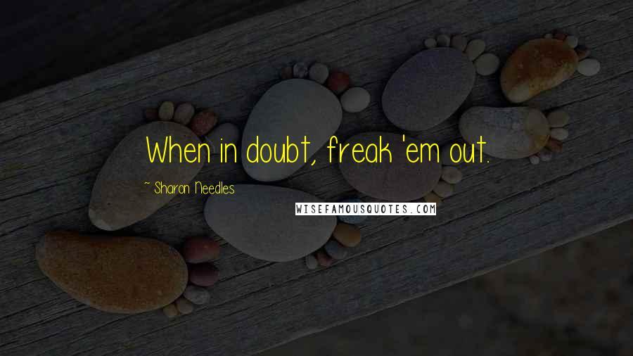 Sharon Needles Quotes: When in doubt, freak 'em out.