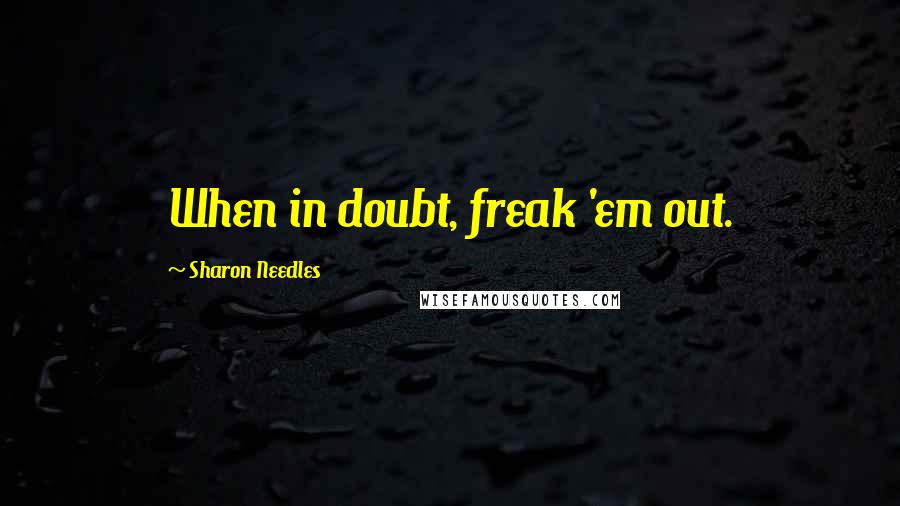 Sharon Needles Quotes: When in doubt, freak 'em out.