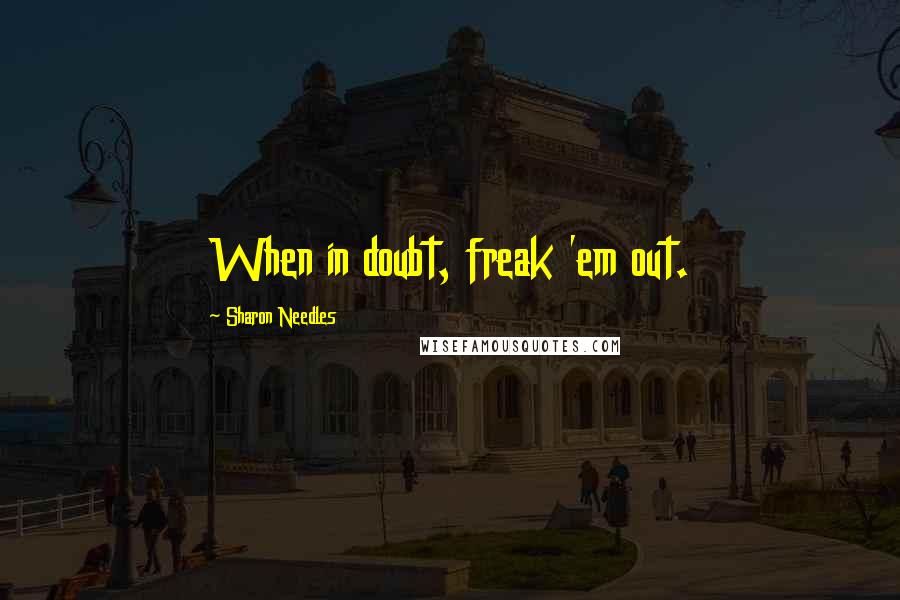 Sharon Needles Quotes: When in doubt, freak 'em out.