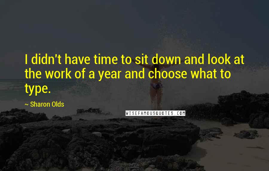 Sharon Olds Quotes: I didn't have time to sit down and look at the work of a year and choose what to type.