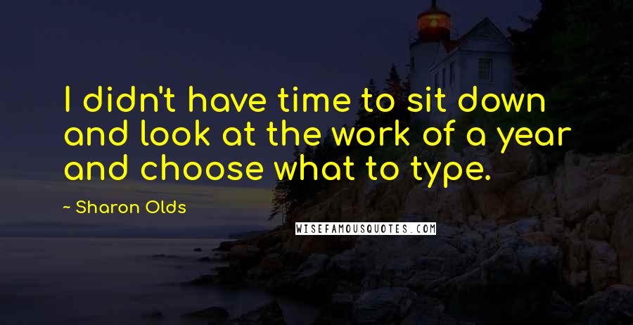 Sharon Olds Quotes: I didn't have time to sit down and look at the work of a year and choose what to type.