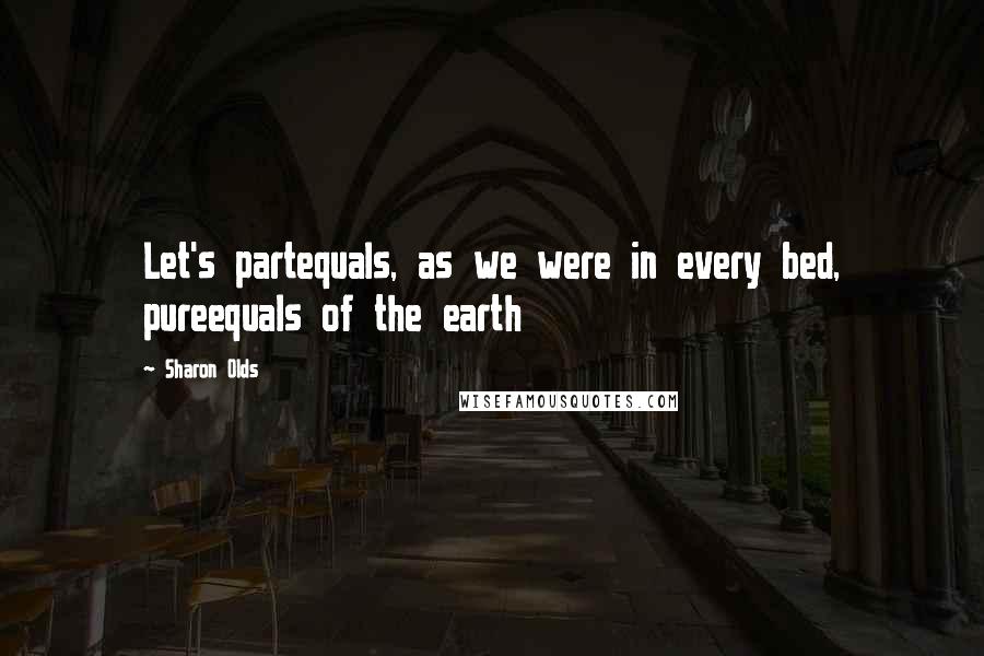 Sharon Olds Quotes: Let's partequals, as we were in every bed, pureequals of the earth