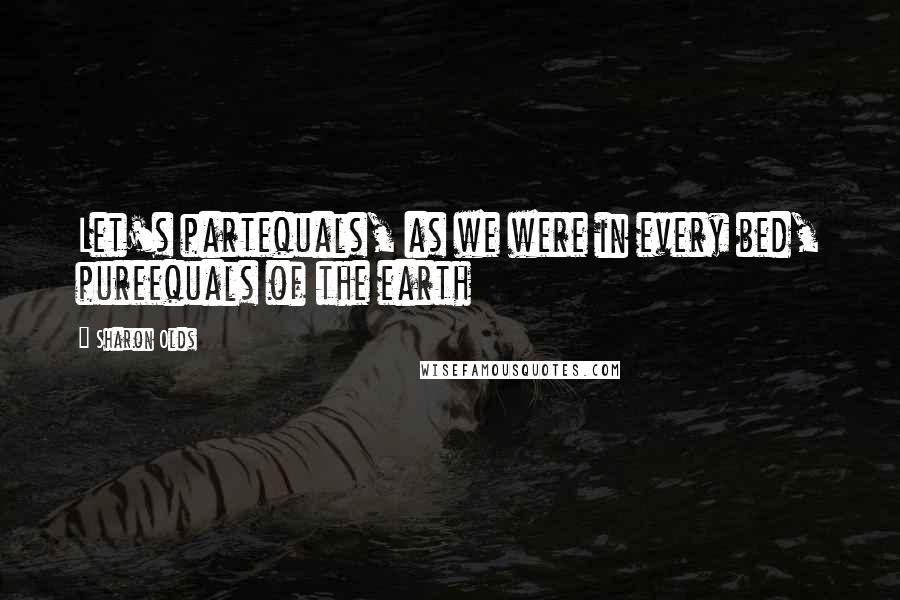 Sharon Olds Quotes: Let's partequals, as we were in every bed, pureequals of the earth