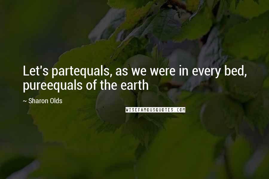Sharon Olds Quotes: Let's partequals, as we were in every bed, pureequals of the earth