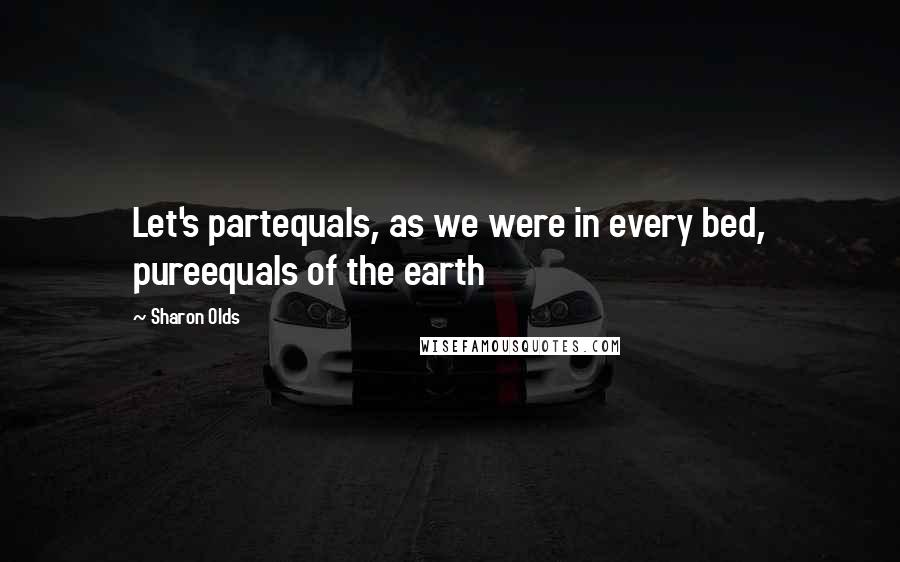Sharon Olds Quotes: Let's partequals, as we were in every bed, pureequals of the earth