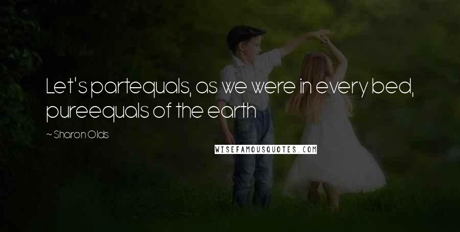 Sharon Olds Quotes: Let's partequals, as we were in every bed, pureequals of the earth