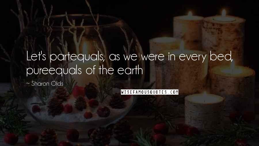 Sharon Olds Quotes: Let's partequals, as we were in every bed, pureequals of the earth