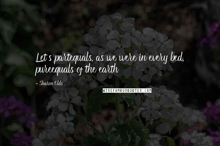 Sharon Olds Quotes: Let's partequals, as we were in every bed, pureequals of the earth