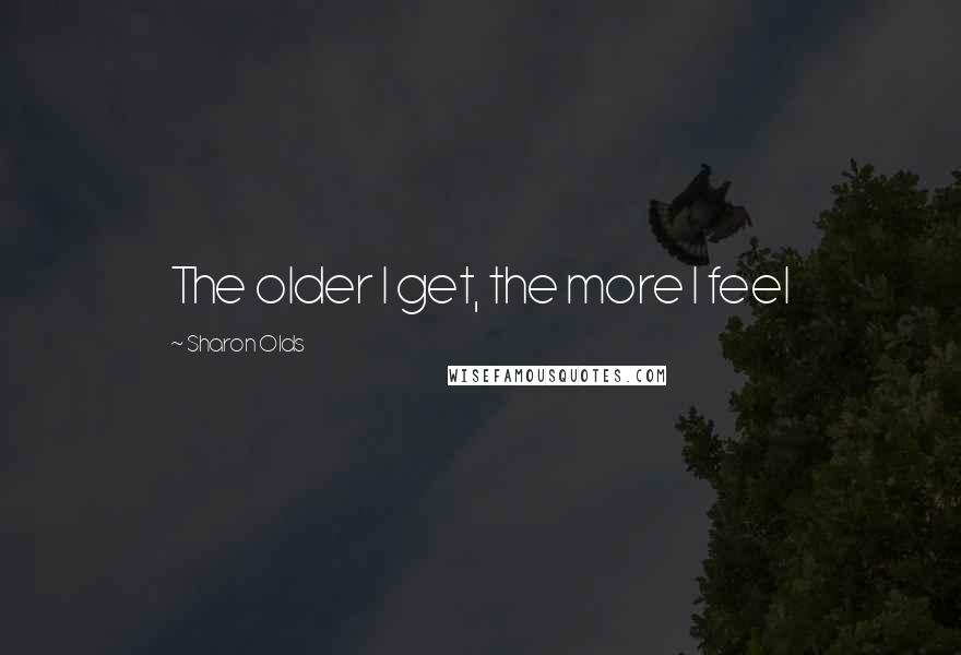 Sharon Olds Quotes: The older I get, the more I feel