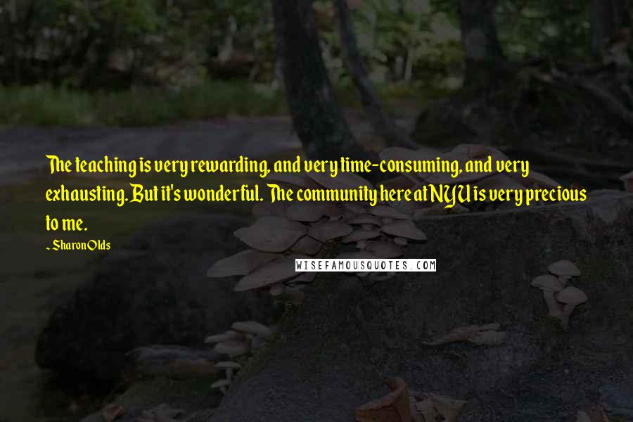 Sharon Olds Quotes: The teaching is very rewarding, and very time-consuming, and very exhausting. But it's wonderful. The community here at NYU is very precious to me.