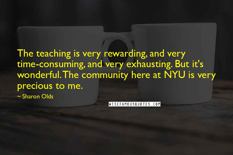 Sharon Olds Quotes: The teaching is very rewarding, and very time-consuming, and very exhausting. But it's wonderful. The community here at NYU is very precious to me.