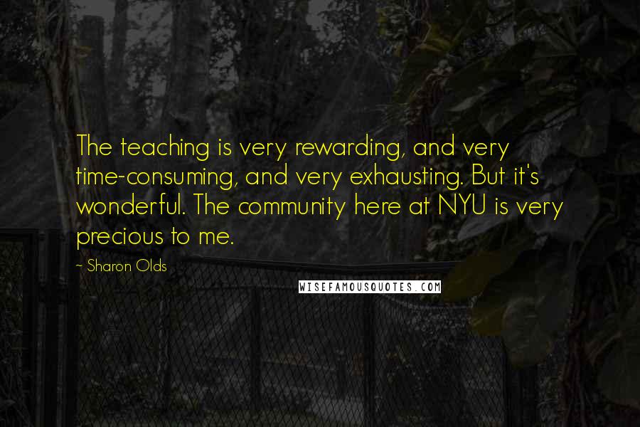 Sharon Olds Quotes: The teaching is very rewarding, and very time-consuming, and very exhausting. But it's wonderful. The community here at NYU is very precious to me.