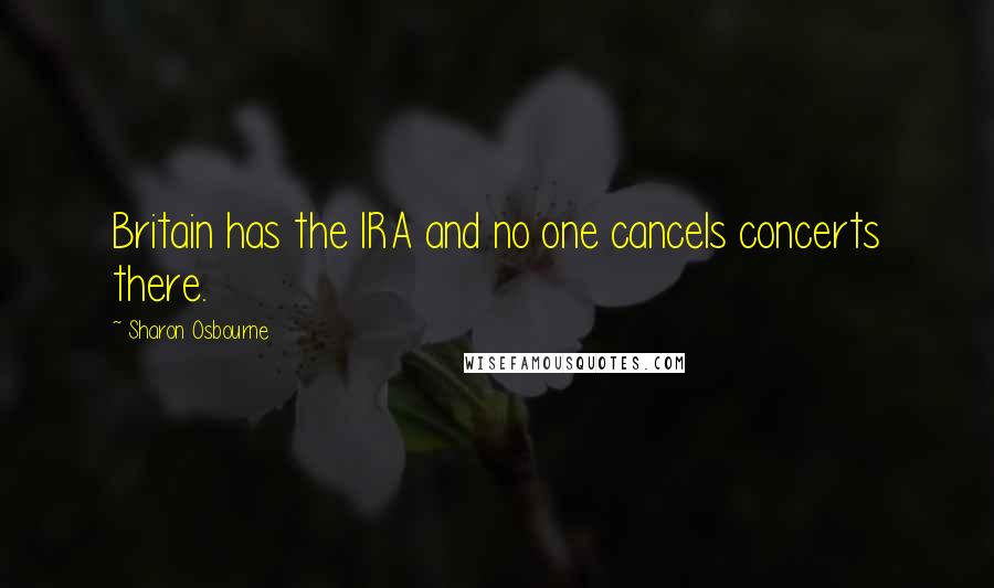 Sharon Osbourne Quotes: Britain has the IRA and no one cancels concerts there.