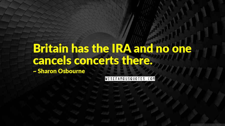 Sharon Osbourne Quotes: Britain has the IRA and no one cancels concerts there.