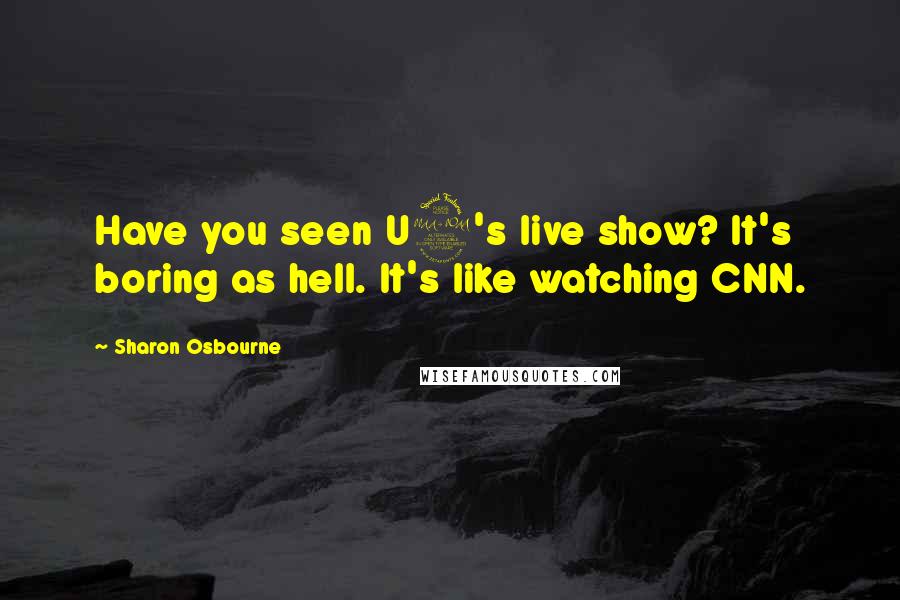 Sharon Osbourne Quotes: Have you seen U2's live show? It's boring as hell. It's like watching CNN.