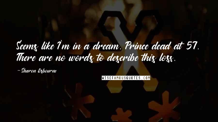 Sharon Osbourne Quotes: Seems like I'm in a dream. Prince dead at 57. There are no words to describe this loss.