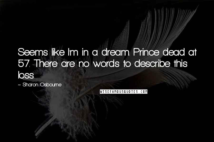 Sharon Osbourne Quotes: Seems like I'm in a dream. Prince dead at 57. There are no words to describe this loss.