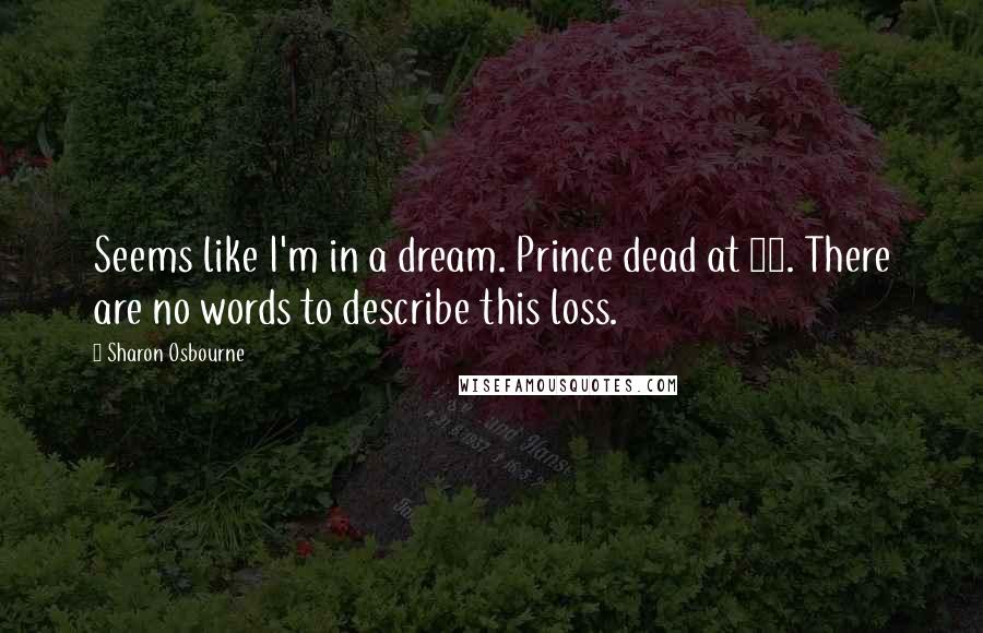 Sharon Osbourne Quotes: Seems like I'm in a dream. Prince dead at 57. There are no words to describe this loss.